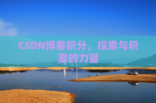 CSDN博客积分,探索与积累的力量 CSDN博客积分,探索与积累的力量
